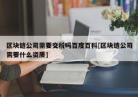 区块链公司需要交税吗百度百科[区块链公司需要什么资质]