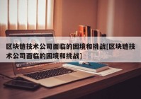 区块链技术公司面临的困境和挑战[区块链技术公司面临的困境和挑战]