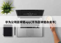 华为公司区块链app[华为区块链白皮书]