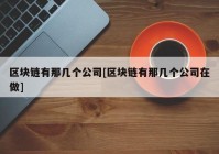 区块链有那几个公司[区块链有那几个公司在做]