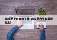 ok交易平台官网下载[ok交易所平台最新消息]