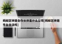 蚂蚁区块链合作伙伴是什么公司[蚂蚁区块链平台合法吗]