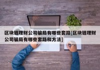 区块链理财公司骗局有哪些套路[区块链理财公司骗局有哪些套路和方法]