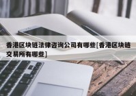 香港区块链法律咨询公司有哪些[香港区块链交易所有哪些]