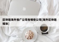 区块链海外推广公司有哪些公司[海外区块链媒体]