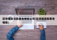 区块链合法股票有哪些公司[区块链类股票有哪些]